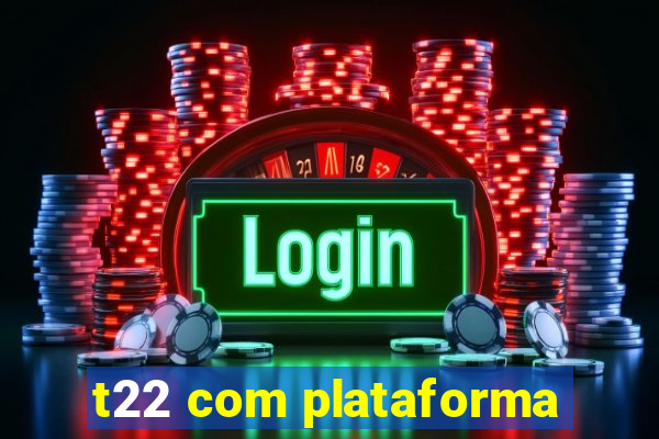 t22 com plataforma